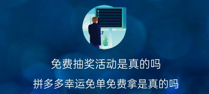 免费抽奖活动是真的吗 拼多多幸运免单免费拿是真的吗？